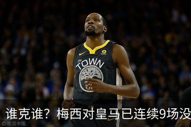 谁克谁？梅西对皇马已连续9场没进球没助攻